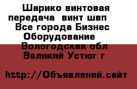 Шарико винтовая передача, винт швп  . - Все города Бизнес » Оборудование   . Вологодская обл.,Великий Устюг г.